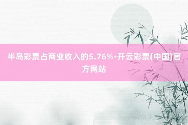 半岛彩票占商业收入的5.76%-开云彩票(中国)官方网站