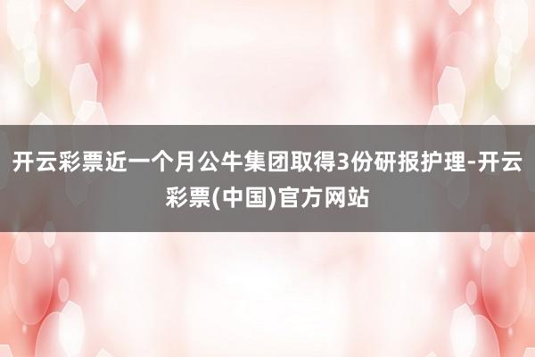 开云彩票近一个月公牛集团取得3份研报护理-开云彩票(中国)官方网站