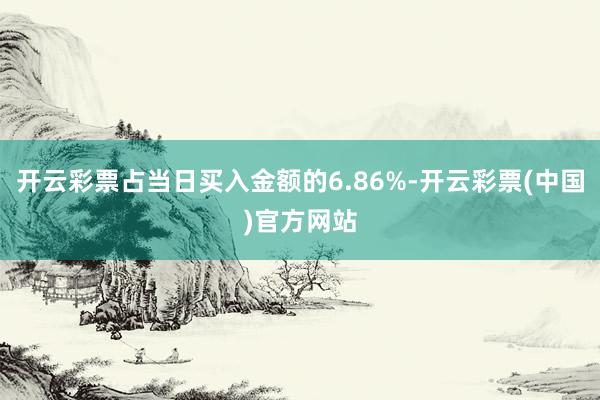 开云彩票占当日买入金额的6.86%-开云彩票(中国)官方网站