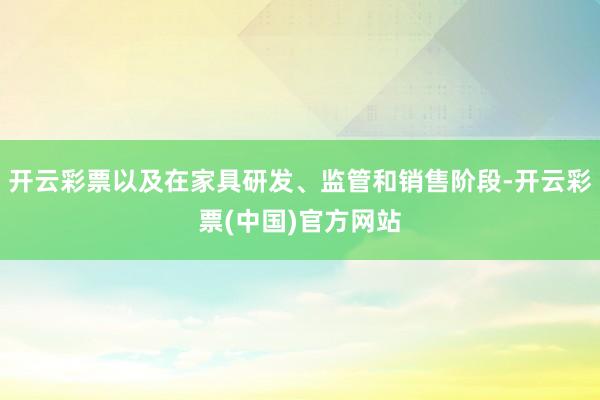 开云彩票以及在家具研发、监管和销售阶段-开云彩票(中国)官方网站