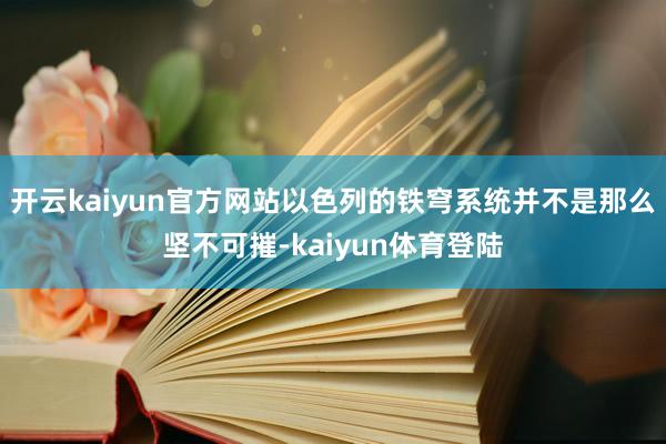 开云kaiyun官方网站以色列的铁穹系统并不是那么坚不可摧-kaiyun体育登陆