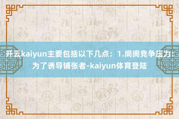 开云kaiyun主要包括以下几点：1.阛阓竞争压力：为了诱导铺张者-kaiyun体育登陆