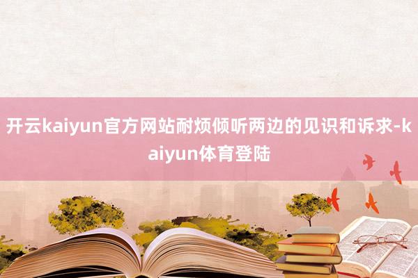 开云kaiyun官方网站耐烦倾听两边的见识和诉求-kaiyun体育登陆