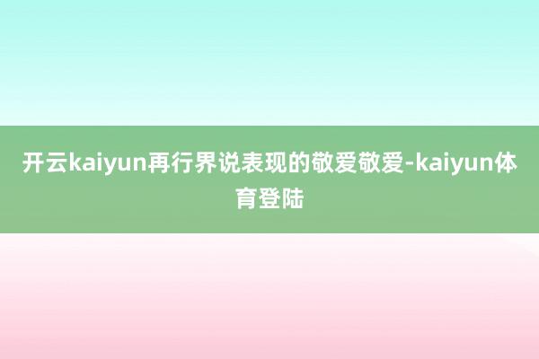 开云kaiyun再行界说表现的敬爱敬爱-kaiyun体育登陆