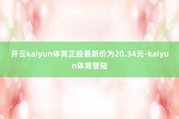 开云kaiyun体育正股最新价为20.34元-kaiyun体育登陆