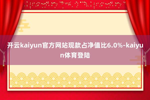 开云kaiyun官方网站现款占净值比6.0%-kaiyun体育登陆