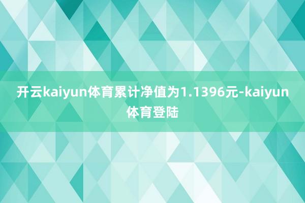 开云kaiyun体育累计净值为1.1396元-kaiyun体育登陆