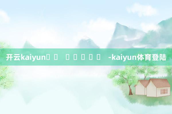 开云kaiyun		  					  -kaiyun体育登陆