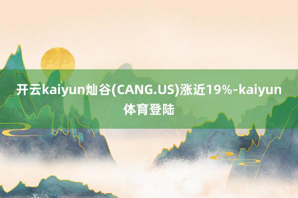 开云kaiyun灿谷(CANG.US)涨近19%-kaiyun体育登陆