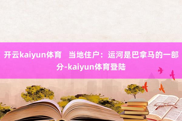 开云kaiyun体育   当地住户：运河是巴拿马的一部分-kaiyun体育登陆