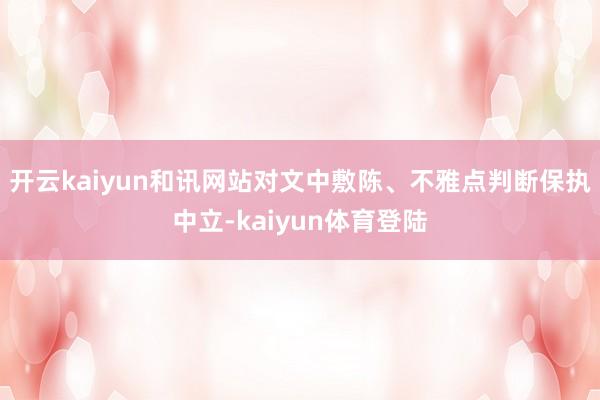 开云kaiyun和讯网站对文中敷陈、不雅点判断保执中立-kaiyun体育登陆