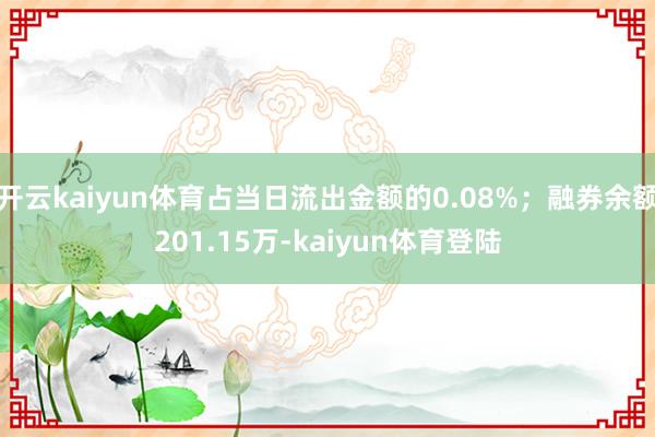 开云kaiyun体育占当日流出金额的0.08%；融券余额201.15万-kaiyun体育登陆