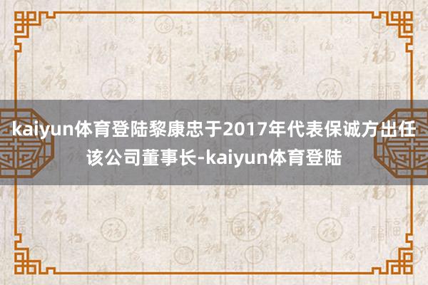 kaiyun体育登陆黎康忠于2017年代表保诚方出任该公司董事长-kaiyun体育登陆