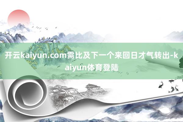 开云kaiyun.com需比及下一个来回日才气转出-kaiyun体育登陆