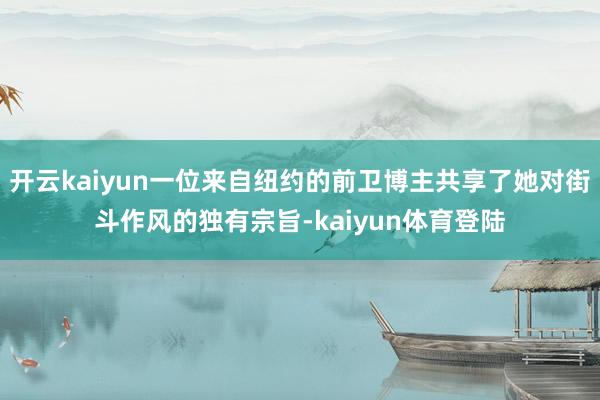 开云kaiyun一位来自纽约的前卫博主共享了她对街斗作风的独有宗旨-kaiyun体育登陆