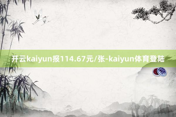 开云kaiyun报114.67元/张-kaiyun体育登陆