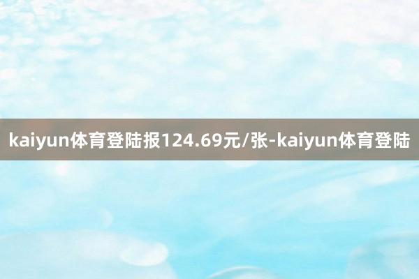 kaiyun体育登陆报124.69元/张-kaiyun体育登陆