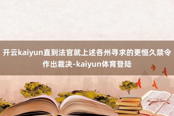 开云kaiyun直到法官就上述各州寻求的更恒久禁令作出裁决-kaiyun体育登陆