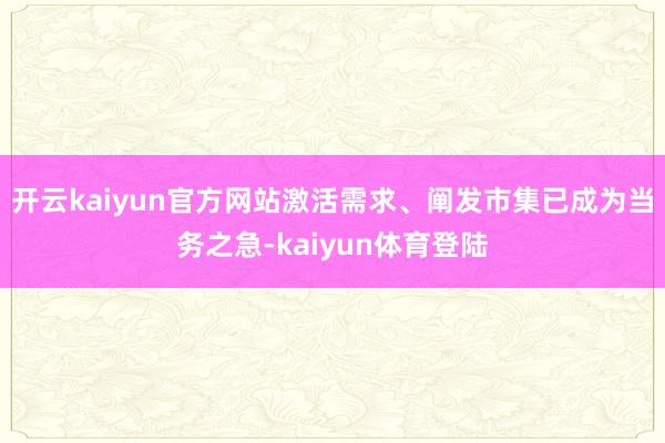 开云kaiyun官方网站激活需求、阐发市集已成为当务之急-kaiyun体育登陆