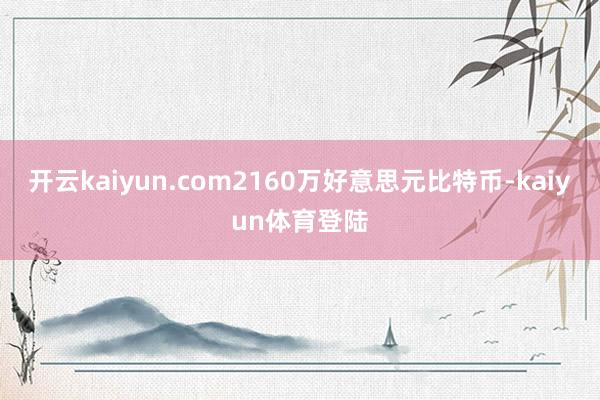 开云kaiyun.com2160万好意思元比特币-kaiyun体育登陆