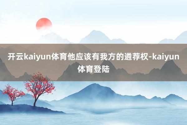 开云kaiyun体育他应该有我方的遴荐权-kaiyun体育登陆