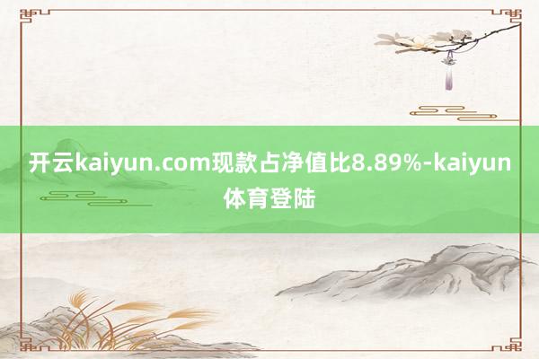 开云kaiyun.com现款占净值比8.89%-kaiyun体育登陆