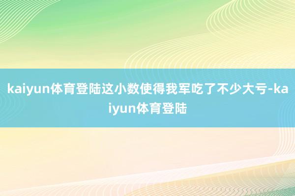 kaiyun体育登陆这小数使得我军吃了不少大亏-kaiyun体育登陆