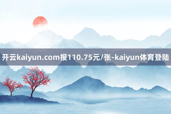 开云kaiyun.com报110.75元/张-kaiyun体育登陆
