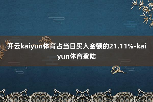 开云kaiyun体育占当日买入金额的21.11%-kaiyun体育登陆