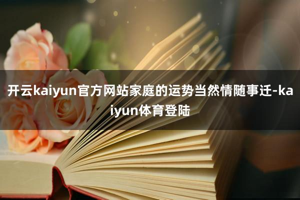 开云kaiyun官方网站家庭的运势当然情随事迁-kaiyun体育登陆