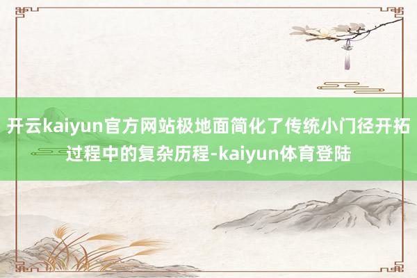 开云kaiyun官方网站极地面简化了传统小门径开拓过程中的复杂历程-kaiyun体育登陆
