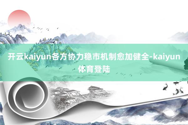 开云kaiyun各方协力稳市机制愈加健全-kaiyun体育登陆