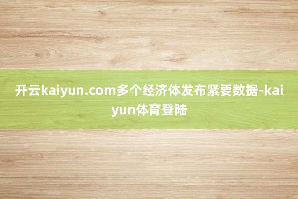 开云kaiyun.com多个经济体发布紧要数据-kaiyun体育登陆