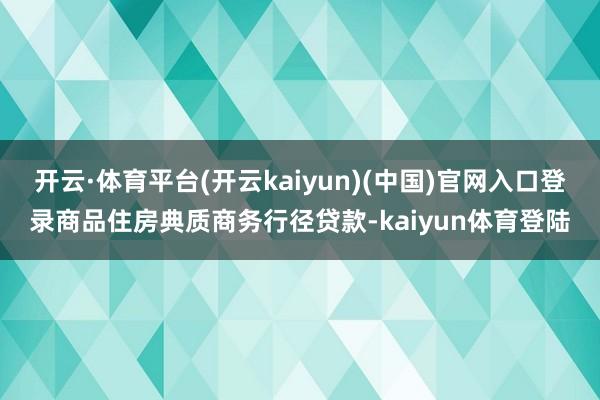 开云·体育平台(开云kaiyun)(中国)官网入口登录商品住房典质商务行径贷款-kaiyun体育登陆