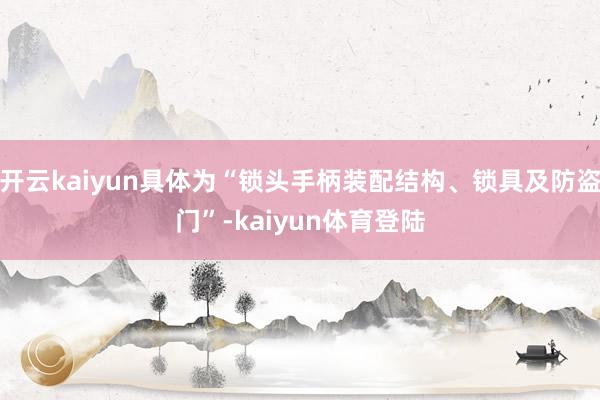 开云kaiyun具体为“锁头手柄装配结构、锁具及防盗门”-kaiyun体育登陆