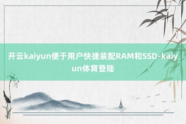 开云kaiyun便于用户快捷装配RAM和SSD-kaiyun体育登陆