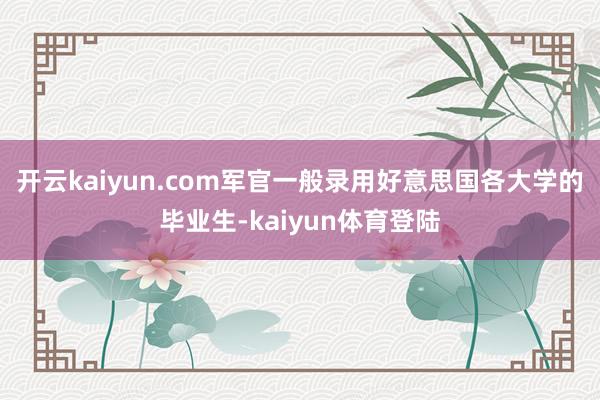 开云kaiyun.com军官一般录用好意思国各大学的毕业生-kaiyun体育登陆