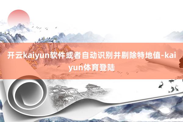 开云kaiyun软件或者自动识别并剔除特地值-kaiyun体育登陆