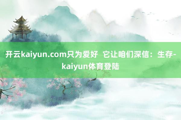 开云kaiyun.com只为爱好  它让咱们深信：生存-kaiyun体育登陆