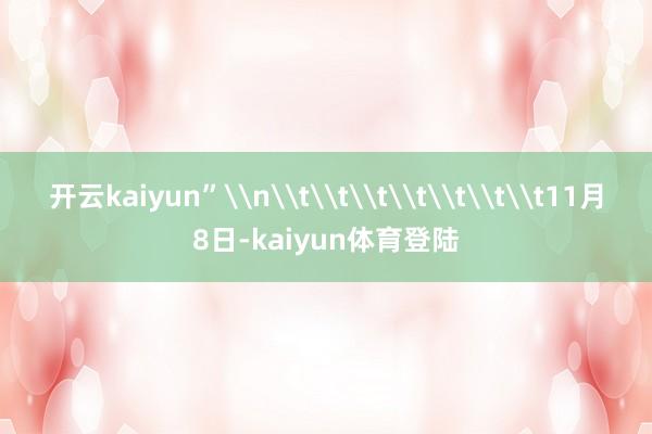开云kaiyun”\n\t\t\t\t\t\t\t11月8日-kaiyun体育登陆