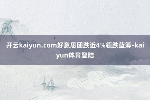 开云kaiyun.com好意思团跌近4%领跌蓝筹-kaiyun体育登陆