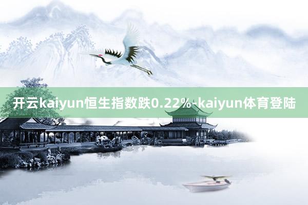 开云kaiyun恒生指数跌0.22%-kaiyun体育登陆
