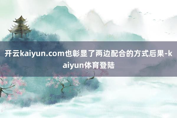 开云kaiyun.com也彰显了两边配合的方式后果-kaiyun体育登陆